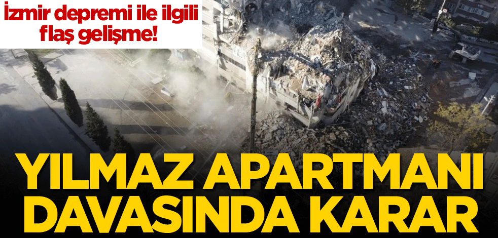 İzmir depremi ile ilgili flaş gelişme! Yılmaz Apartmanı davasında karar