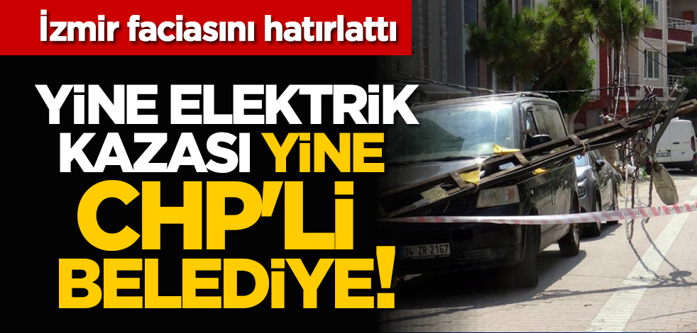 İzmir faciasını hatırlattı: Yine elektrik kazası yine CHP'li belediye!