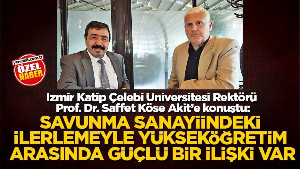 İzmir Katip Çelebi Üniversitesi Rektörü Prof. Dr. Saffet Köse Akit’e konuştu: Savunma sanayiindeki ilerlemeyle yükseköğretim arasında güçlü bir ilişki var