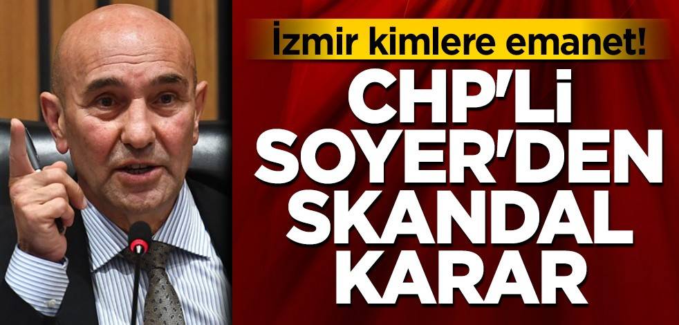 İzmir kimlere emanet! CHP'li Soyer'den skandal karar