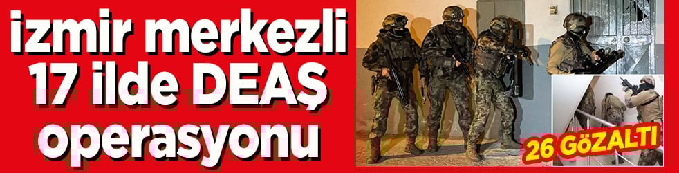 İzmir merkezli 17 ilde DEAŞ operasyonu:26 gözaltı