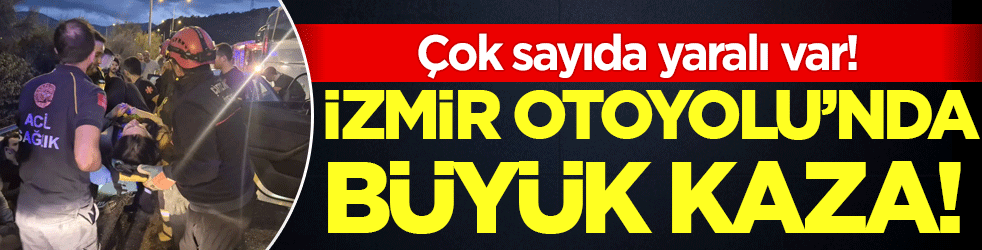 İzmir Otoyolu'nda büyük kaza: Çok sayıda yaralı var!