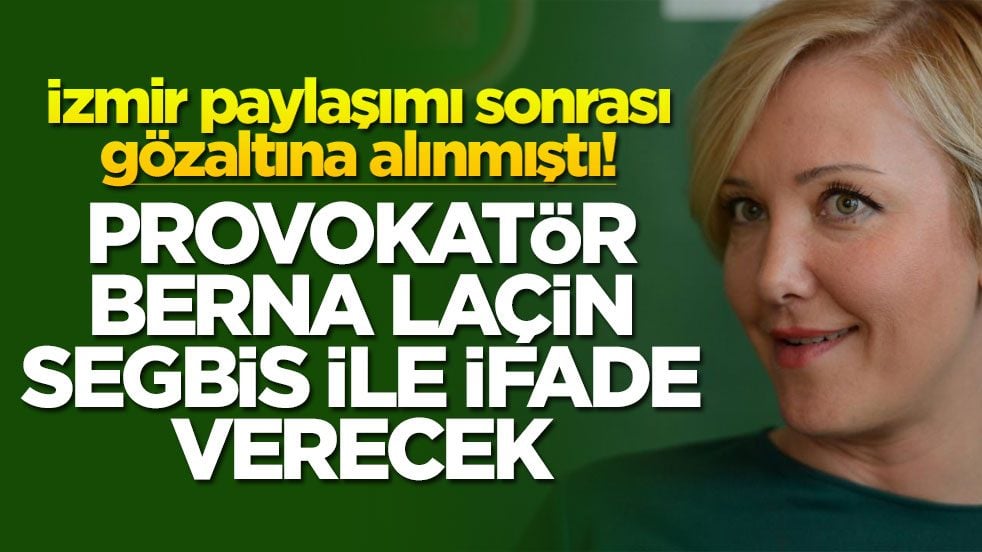 İzmir paylaşımı sonrası gözaltına alınmıştı! Provokatör Berna Laçin SEGBİS ile ifade verecek