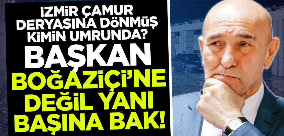 İzmir sele teslim oldu CHP'li Tunç Soyer'in gündemi Boğaziçi oldu!