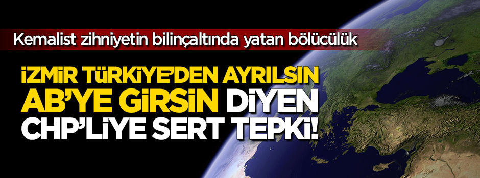 'İzmir Türkiye'den ayrılsın' diyen CHP'liye tokat gibi cevap!