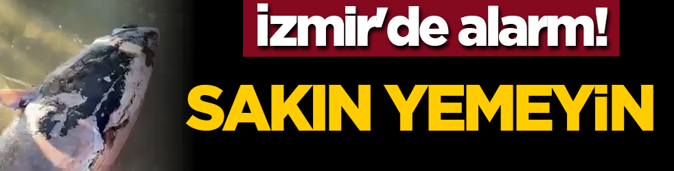 İzmir'de alarm! Sakın yemeyin