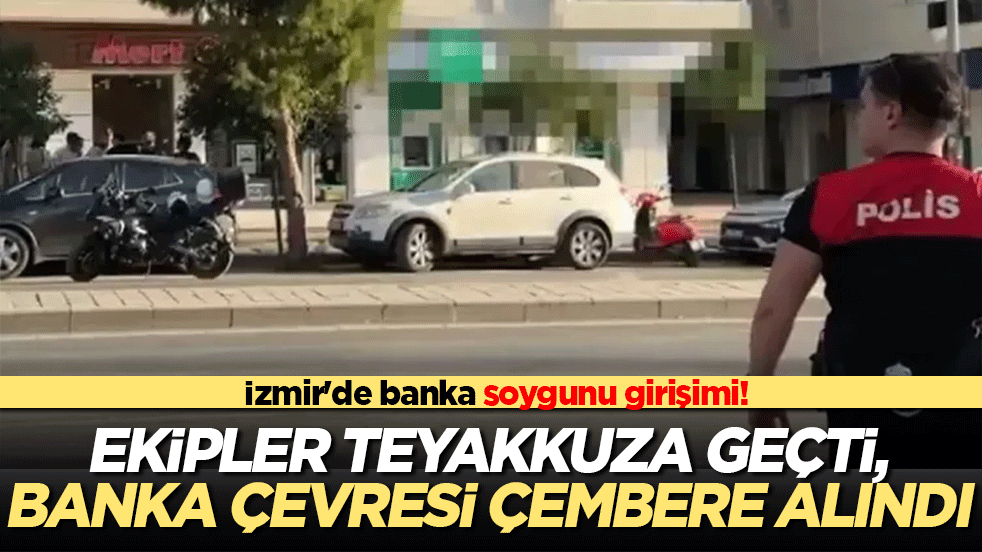 İzmir'de banka soygunu girişimi! Ekipler teyakkuza geçti, banka çevresi çembere alındı!