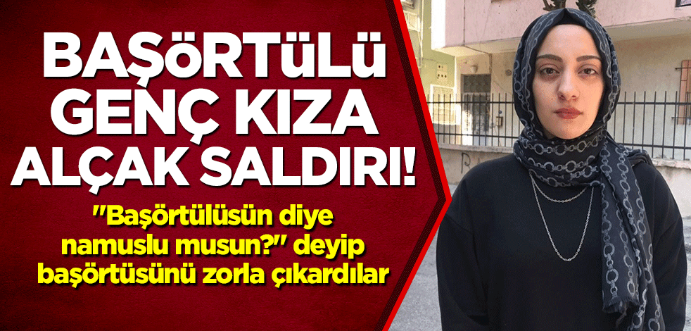 İzmir'de başörtülü genç kıza alçak saldırı! "Başörtülüsün diye namuslu musun?" deyip başörtüsünü zorla çıkardılar