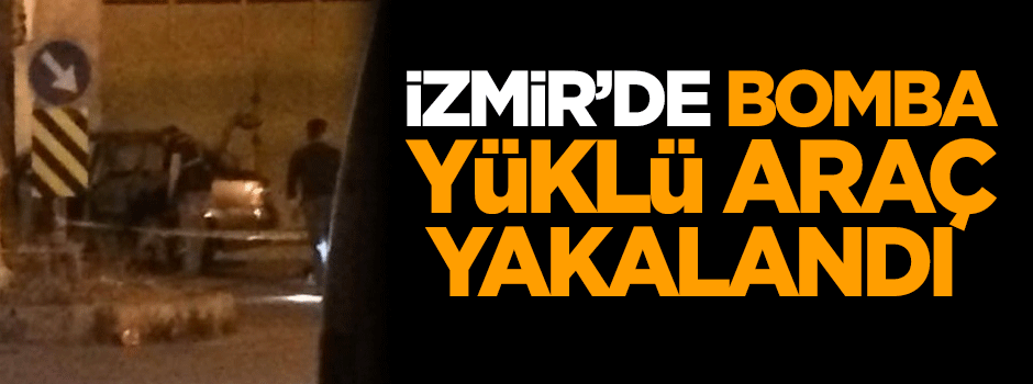 İzmir'de bomba yüklü araç yakalandı!