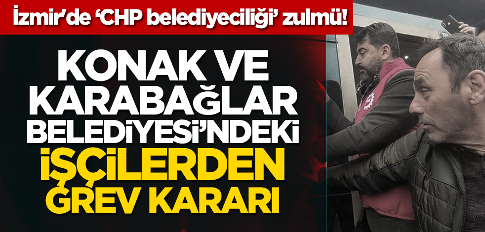 İzmir'de CHP belediyeciliği zulmü! Konak ve Karabağlar Belediyesi’ndeki işçilerden grev kararı!