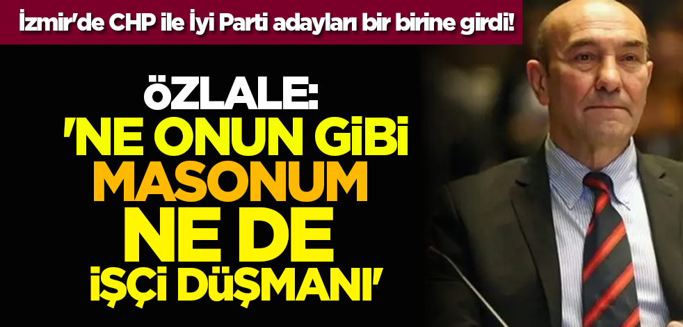 İzmir'de CHP ile İyi Parti adayları bir birine girdi! Özlale: 'Ne onun gibi masonum ne de işçi düşmanı'