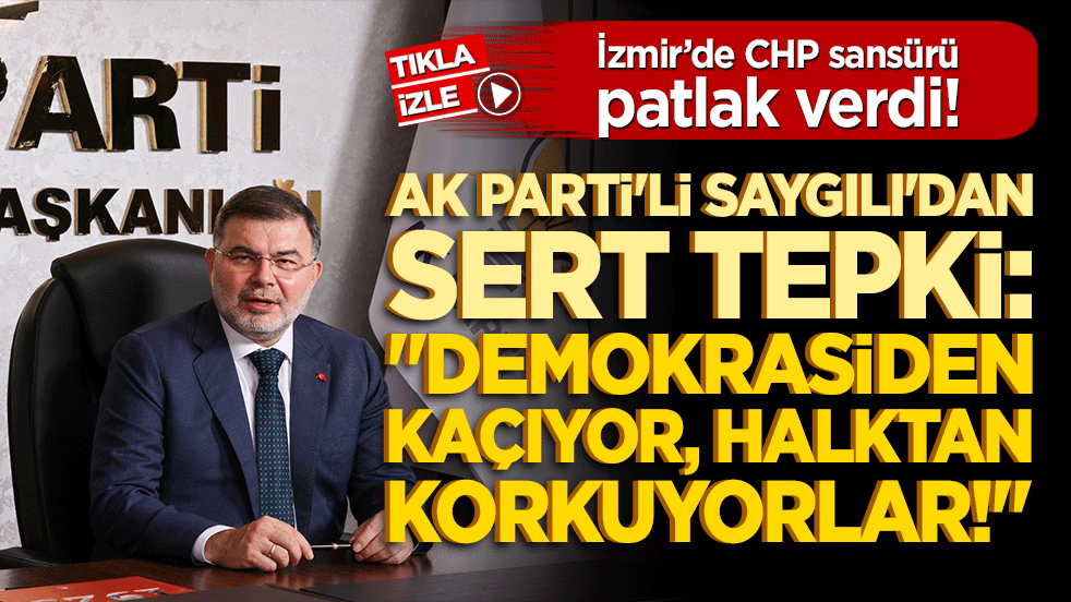 İzmir’de CHP sansürü patlak verdi! AK Parti'li Saygılı'dan sert tepki: "Demokrasiden kaçıyor, halktan korkuyorlar!"