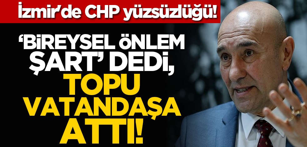 İzmir'de CHP yüzsüzlüğü! ‘Bireysel önlem şart’ dedi, topu vatandaşa attı!