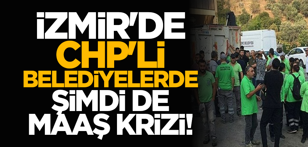 İzmir'de CHP'li belediyelerde şimdi de maaş krizi!