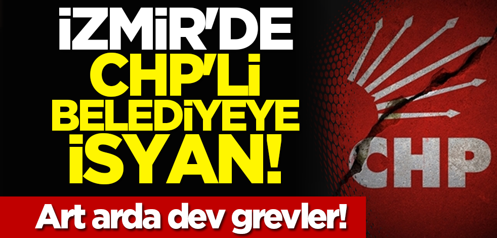 İzmir'de CHP'li belediyeye isyan! Art arda dev grevler!
