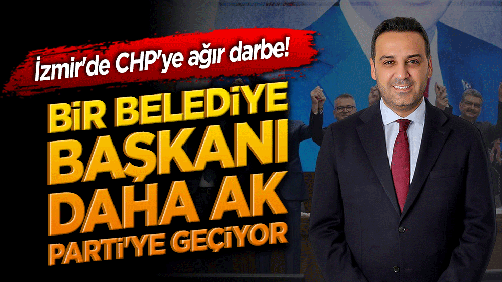 İzmir'de CHP'ye ağır darbe! Bir belediye başkanı daha AK Parti'ye geçiyor