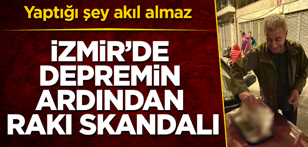 İzmir'de depremin ardından rakı skandalı! Yaptığı şey akıl almaz