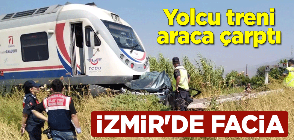 İzmir'de facia! Yolcu treni araca çarptı