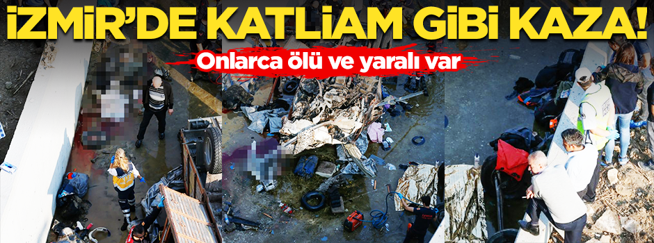 İzmir'de feci kaza! 22 kişi hayatını kaybetti
