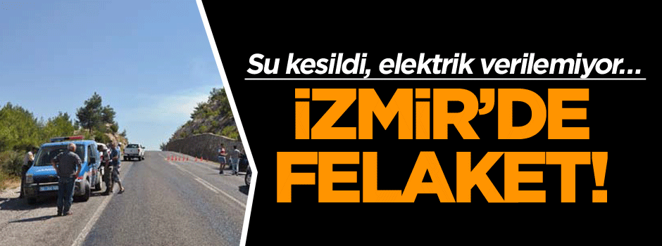 İzmir’de felaket! Su kesildi, elektrik verilemiyor…