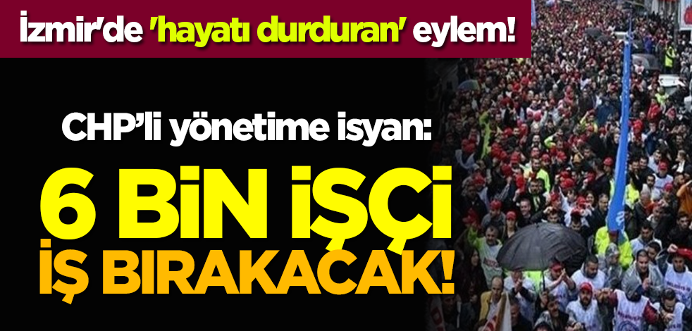 İzmir'de 'hayatı durduran' eylem! 6 bin işçi iş bırakacak!