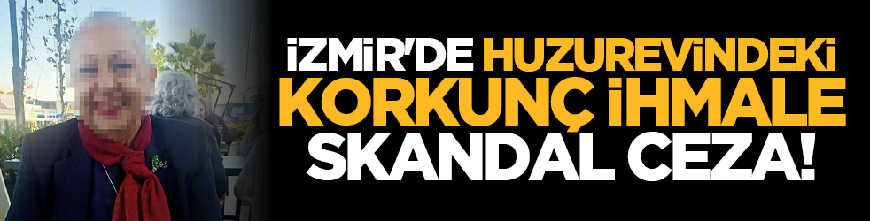 İzmir'de Huzurevindeki korkunç ihmale skandal ceza!