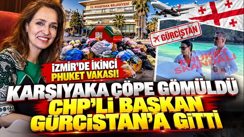 İzmir’de ikinci Phuket vakası! Karşıyaka çöpe gömüldü CHP’li başkan Gürcistan’a gitti