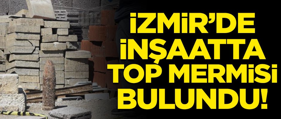 İzmir'de inşaatta top mermisi bulundu!