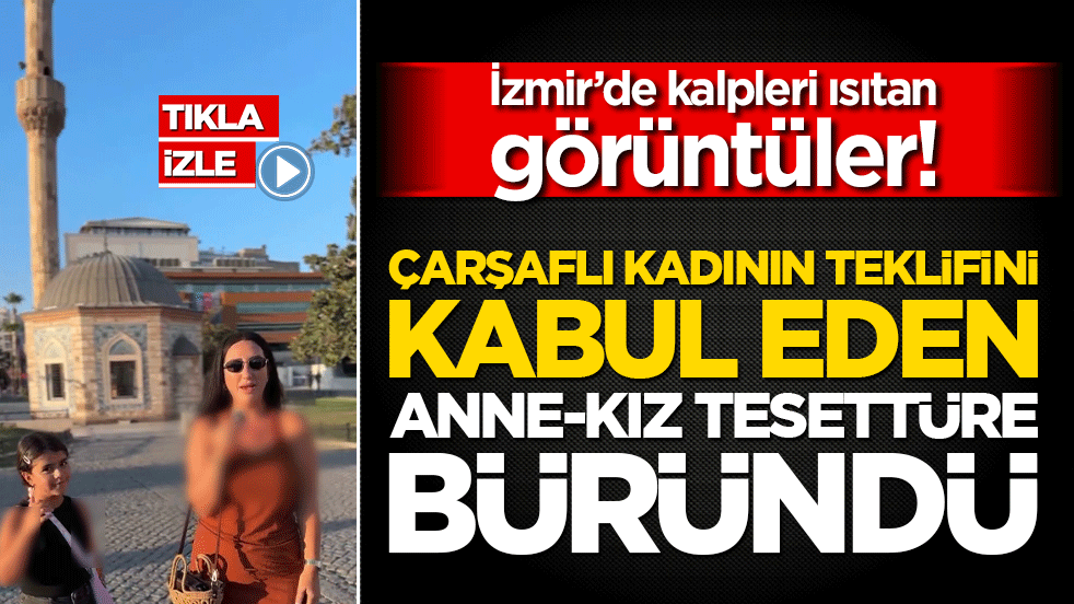 İzmir’de kalpleri ısıtan görüntüler! Çarşaflı kadının teklifini kabul eden anne-kız tesettüre büründü!