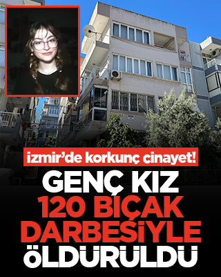 İzmir'de korkunç cinayet! Genç kız 120 bıçak darbesiyle öldürüldü