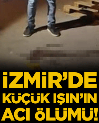 İzmir'de küçük Işıl'ın acı ölümü!