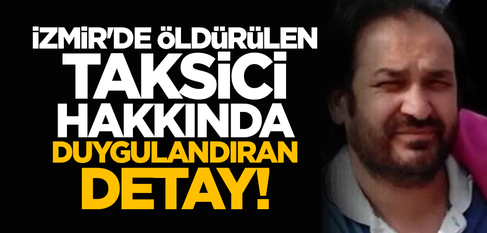 İzmir'de öldürülen taksici hakkında duygulandıran detay!