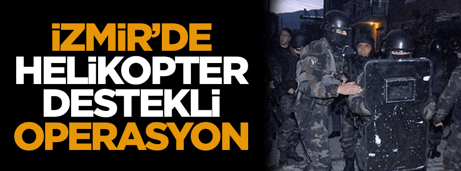 İzmir’de Özel Harekat ve helikopter destekli operasyon