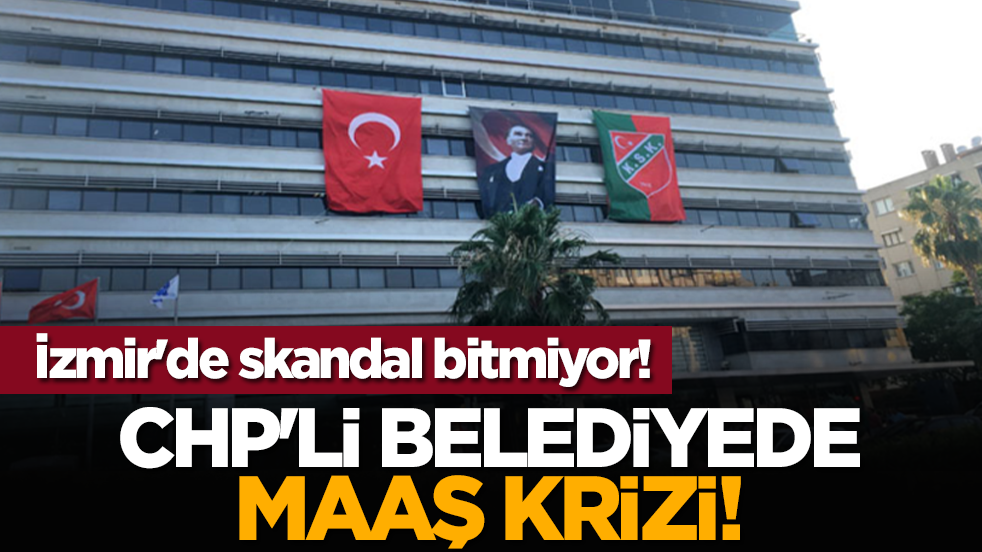 İzmir'de skandal bitmiyor! CHP'li belediyede maaş krizi!