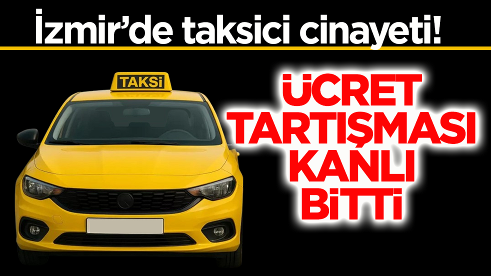 İzmir’de taksici cinayeti! Ücret tartışması kanlı bitti