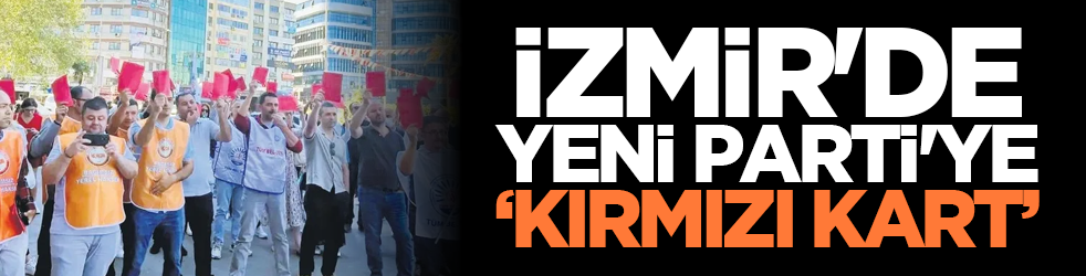 İzmir'de Yeni Parti'ye ‘kırmızı kart’