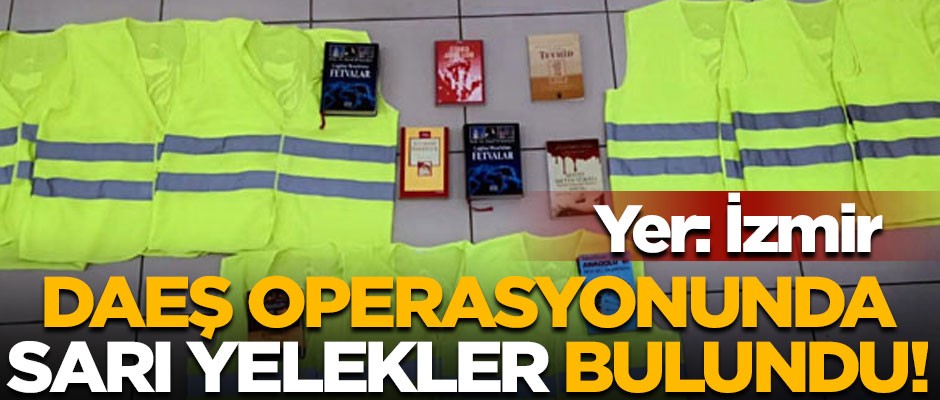 İzmir'deki DAEŞ operasyonunda sarı yelekler bulundu!