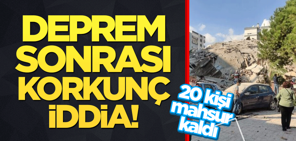İzmir'deki deprem sonrası korkunç iddia! 20 kişi mahsur kaldı