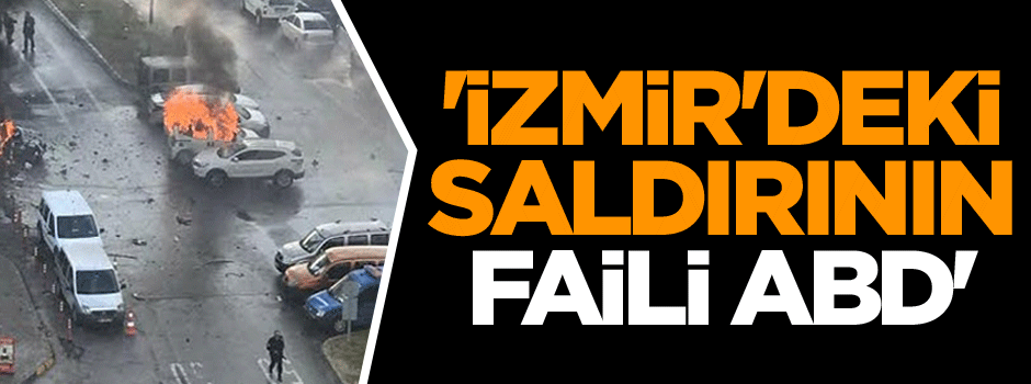 'İzmir'deki hain saldırının faili ABD'