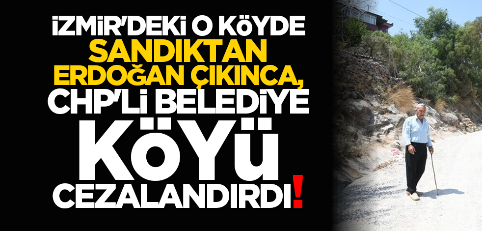 İzmir'deki o köyde sandıktan Erdoğan çıkınca, CHP'li belediye köyü cezalandırdı!