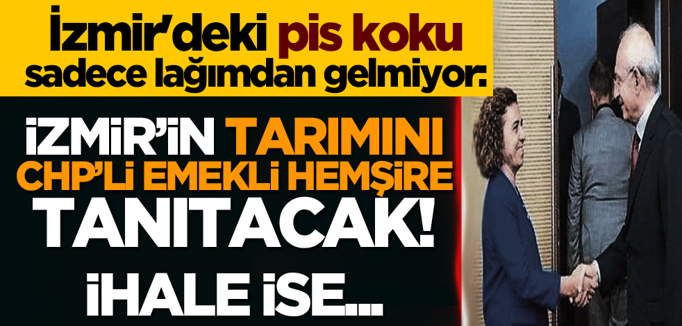 İzmir'deki pis koku sadece lağımdan gelmiyor: İzmir’in tarımını CHP’li emekli hemşire tanıtacak! İhale ise...