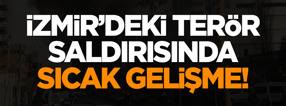 İzmir’deki terör saldırısında flaş gelişme