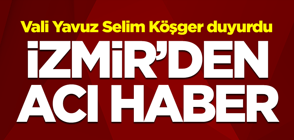 İzmir'den acı haber! Vali Yavuz Selim Köşger duyurdu