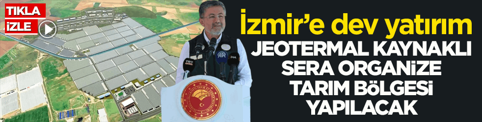 İzmir’e dev yatırım! Jeotermal Kaynaklı Sera Organize Tarım Bölgesi yapılacak