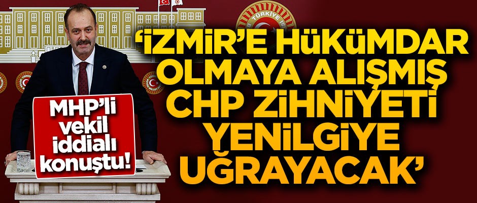 "İzmir'e hükümdar olmaya alışmış CHP zihniyeti yenilgiye uğrayacak"