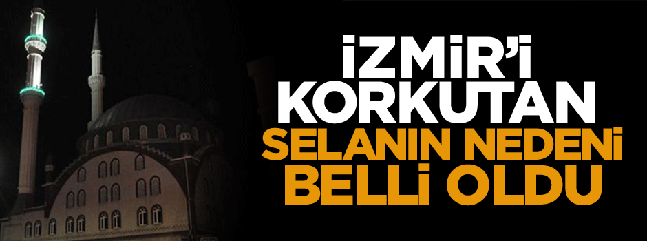 İzmir’i korkutan selanın nedeni belli oldu