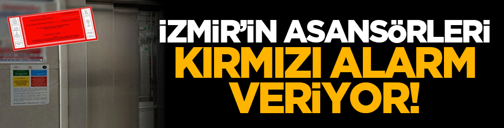 İzmir’in asansörleri kırmızı alarm veriyor!
