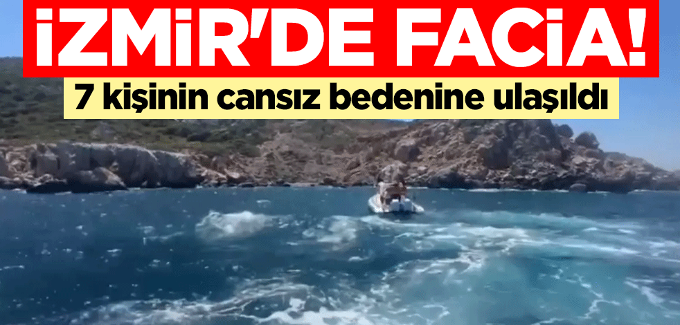 İzmir'in Çeşme ilçesinde facia! 7 kişinin cansız bedenine ulaşıldı