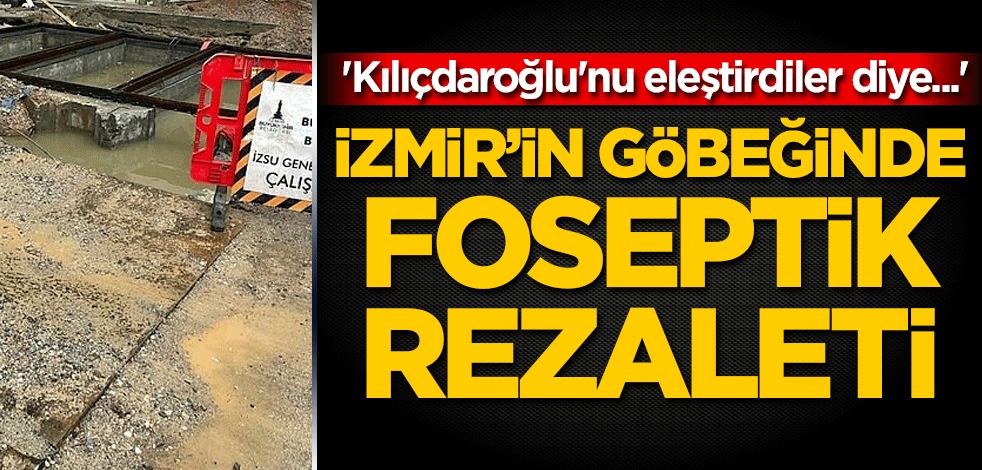 İzmir'in göbeğinde foseptik rezaleti! 'Kılıçdaroğlu'nu eleştirdiler diye...'