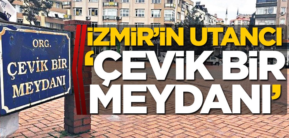 İzmir’in utancı ‘Çevik Bir Meydanı’